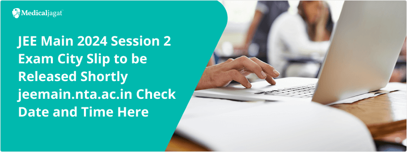 JEE Main 2024 Session 2 Exam City Slip to be Released Shortly jeemain.nta.ac.in Check Date & Time He 